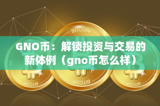 GNO币：解锁投资与交易的新体例（gno币怎么样）