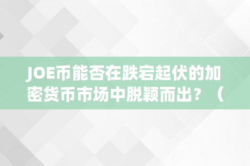 JOE币能否在跌宕起伏的加密货币市场中脱颖而出？（trader joe币）