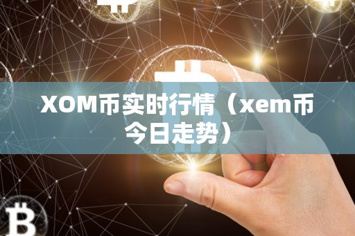 XOM币实时行情（xem币今日走势）