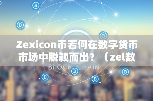 Zexicon币若何在数字货币市场中脱颖而出？（zel数字货币）