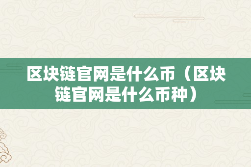 区块链官网是什么币（区块链官网是什么币种）