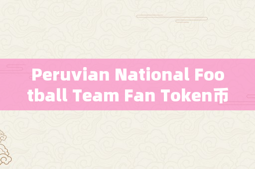 Peruvian National Football Team Fan Token币交易平台排行