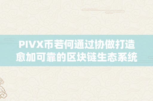 PIVX币若何通过协做打造愈加可靠的区块链生态系统