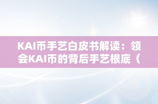 KAI币手艺白皮书解读：领会KAI币的背后手艺根底（kai币将来价值）