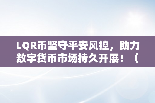 LQR币坚守平安风控，助力数字货币市场持久开展！（lbr数字货币）