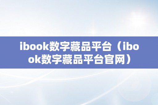 ibook数字藏品平台（ibook数字藏品平台官网）