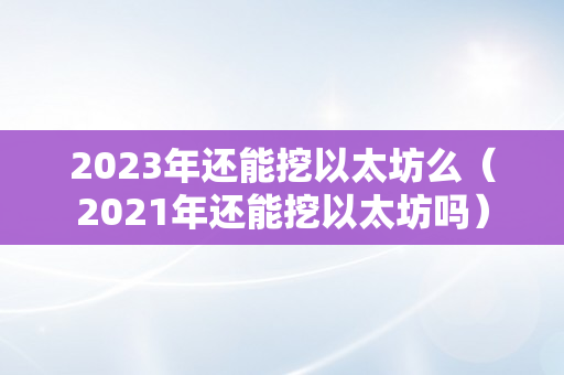 2023年还能挖以太坊么（2021年还能挖以太坊吗）