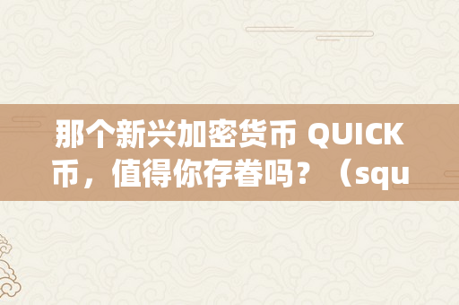 那个新兴加密货币 QUICK币，值得你存眷吗？（square 加密货币）