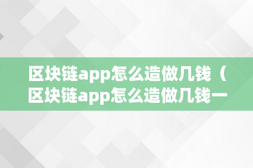 区块链app怎么造做几钱（区块链app怎么造做几钱一个）