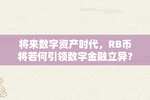 将来数字资产时代，RB币将若何引领数字金融立异？（rfb数字货币）