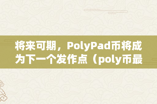 将来可期，PolyPad币将成为下一个发作点（poly币最新动静）