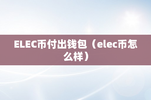 ELEC币付出钱包（elec币怎么样）