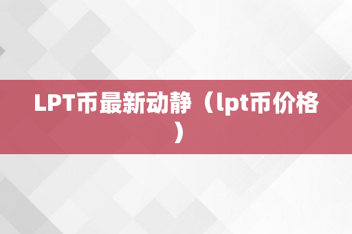 LPT币最新动静（lpt币价格）