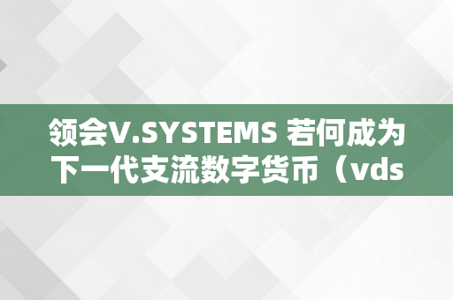 领会V.SYSTEMS 若何成为下一代支流数字货币（vds 数字货币）