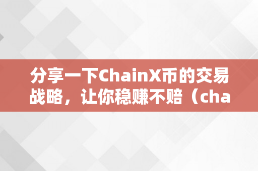 分享一下ChainX币的交易战略，让你稳赚不赔（chain币怎么样）