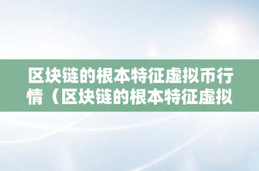 区块链的根本特征虚拟币行情（区块链的根本特征虚拟币行情阐发）