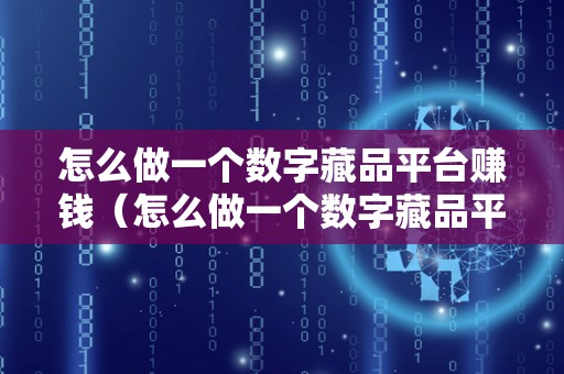 怎么做一个数字藏品平台赚钱（怎么做一个数字藏品平台赚钱呢）