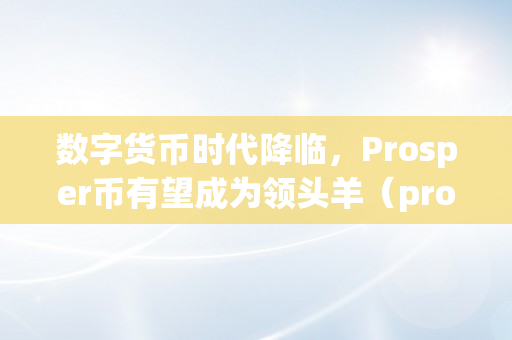 数字货币时代降临，Prosper币有望成为领头羊（prom数字货币）