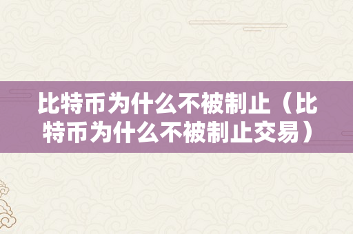 比特币为什么不被制止（比特币为什么不被制止交易）