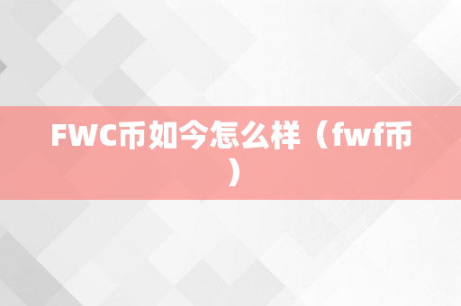 FWC币如今怎么样（fwf币）