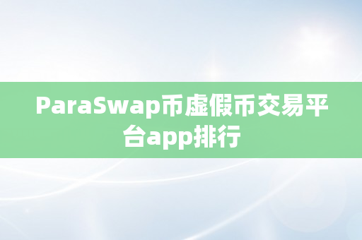 ParaSwap币虚假币交易平台app排行