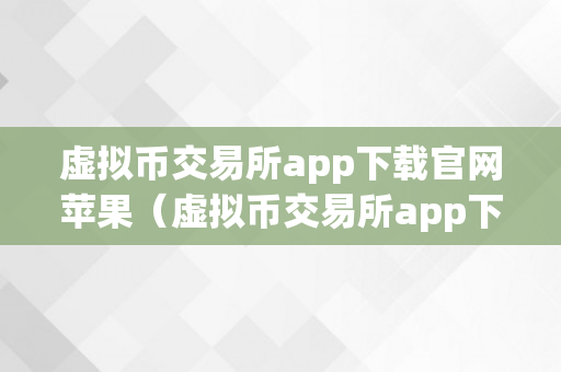 虚拟币交易所app下载官网苹果（虚拟币交易所app下载官网苹果版）