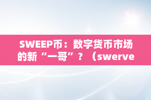 SWEEP币：数字货币市场的新“一哥”？（swerve数字货币）