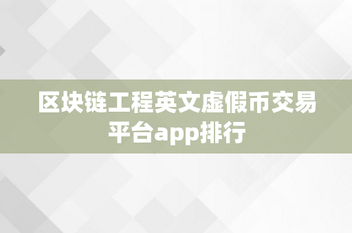 区块链工程英文虚假币交易平台app排行