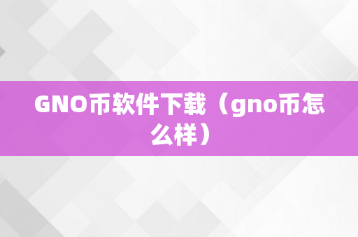 GNO币软件下载（gno币怎么样）