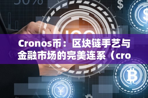 Cronos币：区块链手艺与金融市场的完美连系（cro币前景怎么样）