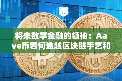 将来数字金融的领袖：Aave币若何逾越区块链手艺和金融需求的鸿沟？