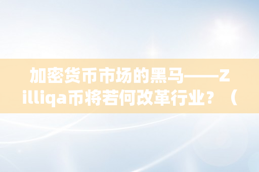 加密货币市场的黑马——Zilliqa币将若何改革行业？（libra加密货币）