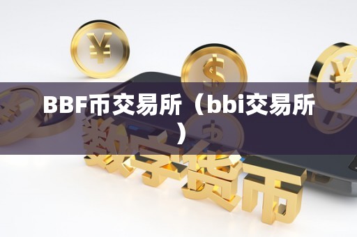 BBF币交易所（bbi交易所）