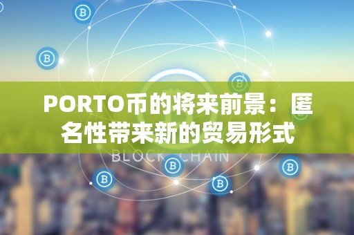 PORTO币的将来前景：匿名性带来新的贸易形式