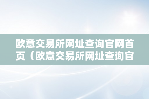 欧意交易所网址查询官网首页（欧意交易所网址查询官网首页下载）