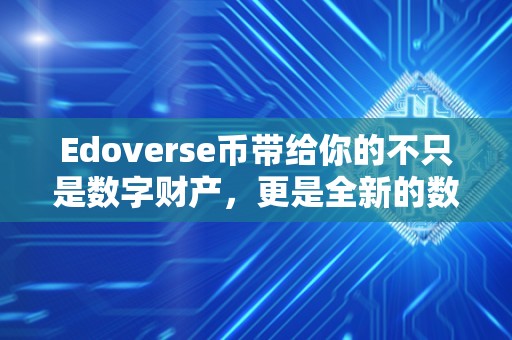 Edoverse币带给你的不只是数字财产，更是全新的数字世界体验！（edcs币）