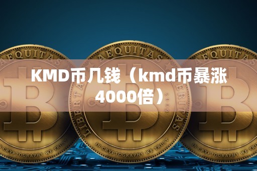 KMD币几钱（kmd币暴涨4000倍）