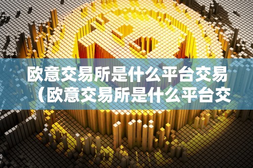 欧意交易所是什么平台交易（欧意交易所是什么平台交易的）