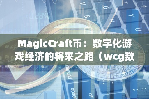 MagicCraft币：数字化游戏经济的将来之路（wcg数字货币）