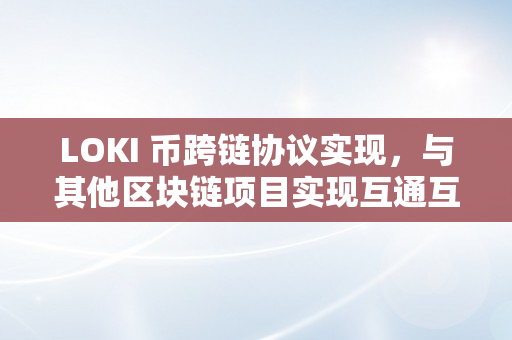 LOKI 币跨链协议实现，与其他区块链项目实现互通互联