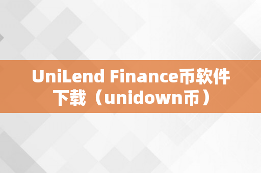 UniLend Finance币软件下载（unidown币）