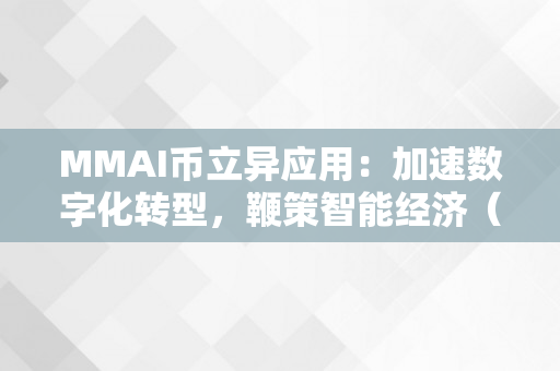 MMAI币立异应用：加速数字化转型，鞭策智能经济（mmc币）