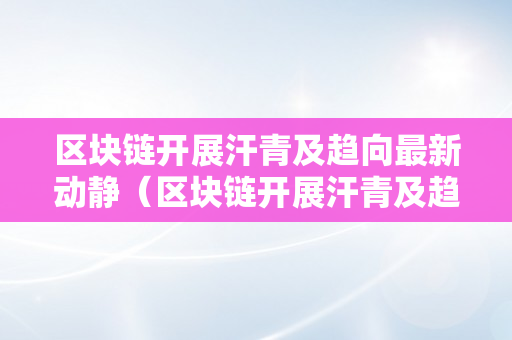 区块链开展汗青及趋向最新动静（区块链开展汗青及趋向最新动静新闻）