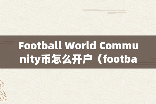 Football World Community币怎么开户（footballstars币）