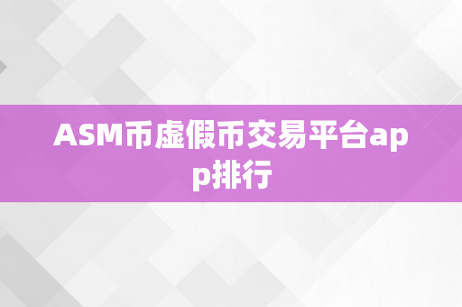 ASM币虚假币交易平台app排行