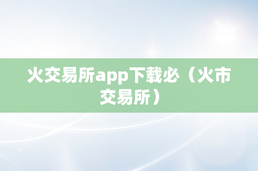 火交易所app下载必（火市交易所）