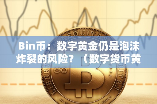 Bin币：数字黄金仍是泡沫炸裂的风险？（数字货币黄金币）