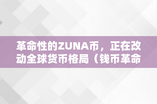 革命性的ZUNA币，正在改动全球货币格局（钱币革命）