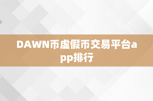 DAWN币虚假币交易平台app排行