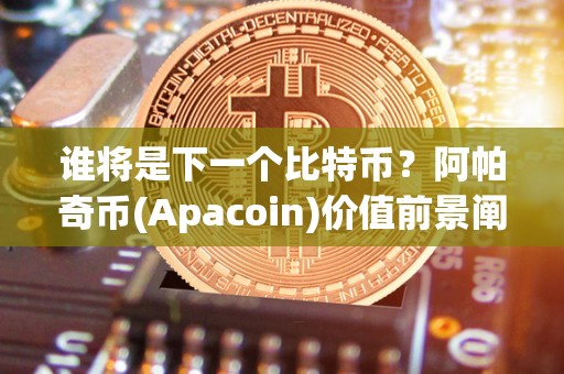 谁将是下一个比特币？阿帕奇币(Apacoin)价值前景阐发及将来开展趋向！